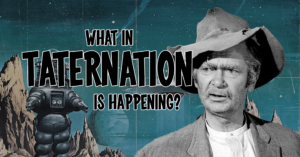 What in Taternation is happening?